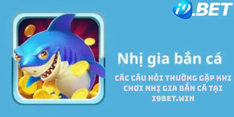 Các Câu Hỏi Thường Gặp Khi Chơi Nhị Gia Bắn Cá Tại i9bet.win