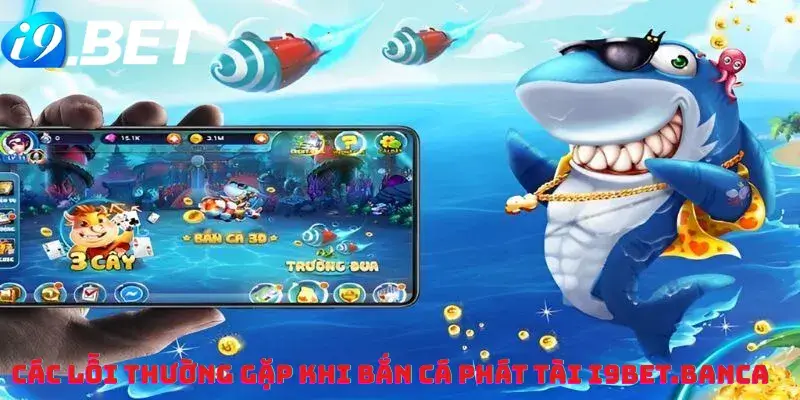 Các lỗi thường gặp khi Bắn cá phát tài i9bet.banca