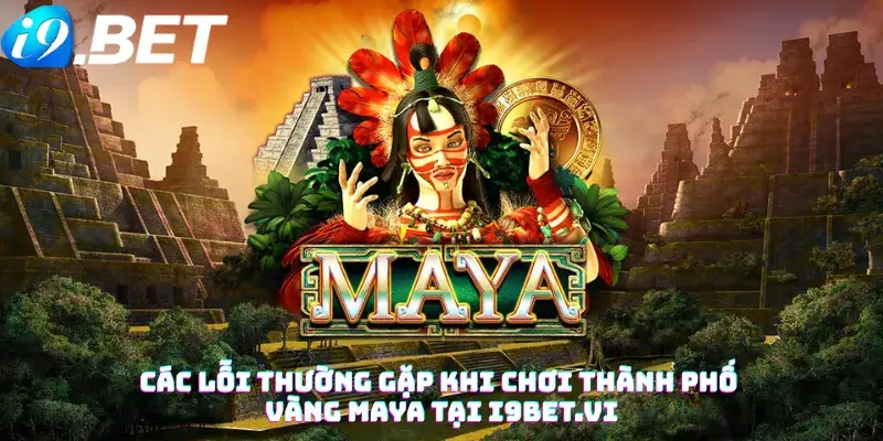 Các lỗi thường gặp khi chơi Thành phố vàng Maya tại i9bet.vi