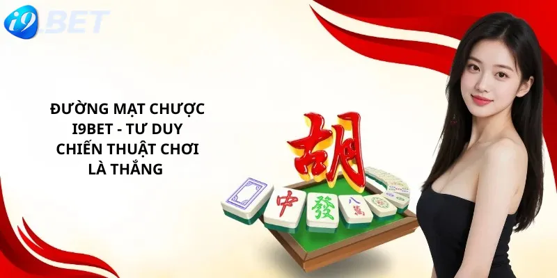 Đường Mạt Chược i9Bet - Tư Duy Chiến Thuật Chơi Là Thắng