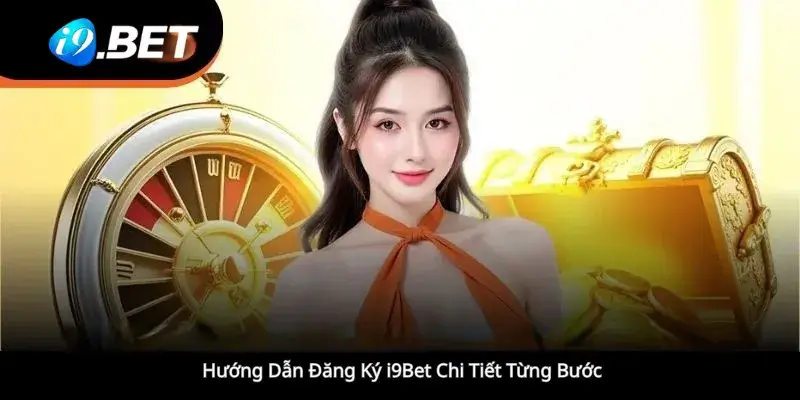 Hướng Dẫn Đăng Ký i9Bet Chi Tiết Từng Bước 