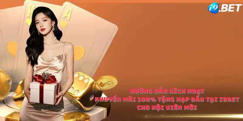 Hướng Dẫn Kích Hoạt Khuyến Mãi 100% Tặng Nạp Đầu Tại i9bet Cho Hội Viên Mới