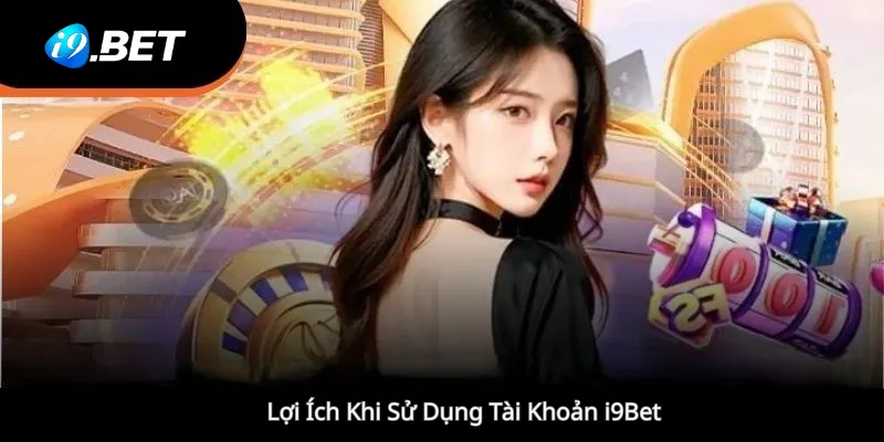 Lợi Ích Khi Sử Dụng Tài Khoản i9et