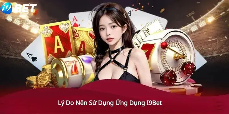 Lý Do Nên Sử Dụng Ứng Dụng i9Bet