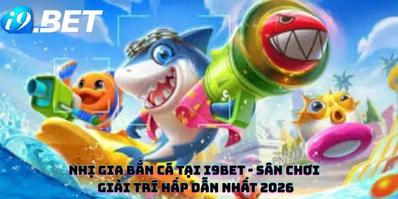 Nhị Gia Bắn Cá Tại i9bet - Sân Chơi Giải Trí Hấp Dẫn Nhất 2026