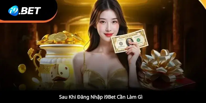 Sau Khi Đăng Nhập i9Bet Cần Làm gì 