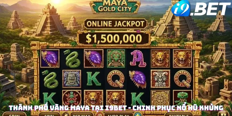 Thành Phố Vàng Maya Tại i9bet - Chinh Phục Nổ Hũ Khủng
