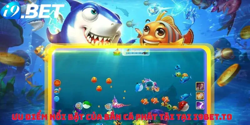 Ưu điểm nổi bật của Bắn Cá Phát Tài tại i9bet.to