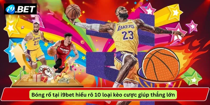 Bóng rổ tại i9bet hiểu rõ 10 loại kèo cược giúp thắng lớn